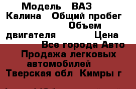  › Модель ­ ВАЗ 1119 Калина › Общий пробег ­ 110 000 › Объем двигателя ­ 1 596 › Цена ­ 185 000 - Все города Авто » Продажа легковых автомобилей   . Тверская обл.,Кимры г.